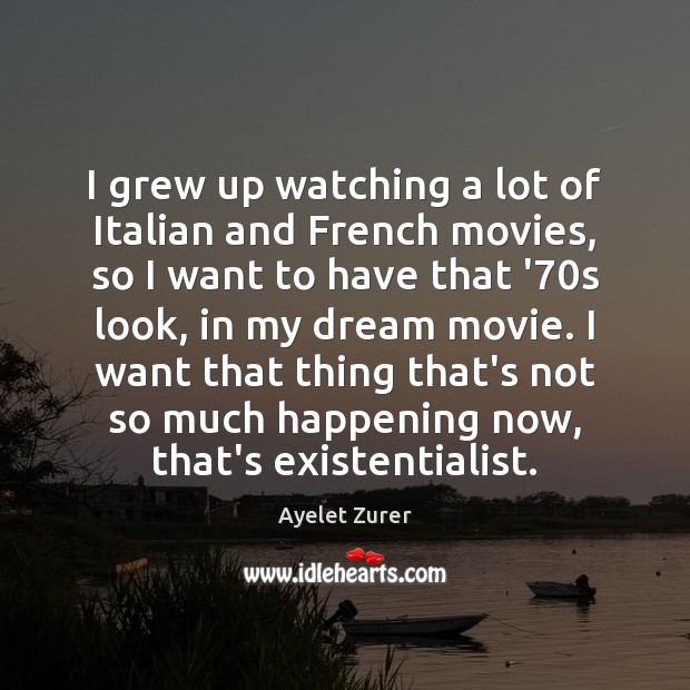 I grew up watching a lot of Italian and French movies, so Ayelet Zurer Picture Quote
