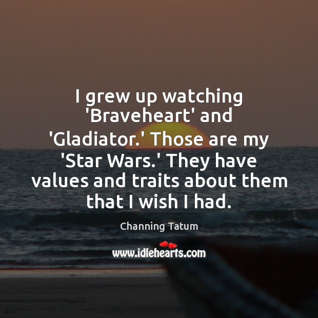 I grew up watching ‘Braveheart’ and ‘Gladiator.’ Those are my ‘Star Channing Tatum Picture Quote