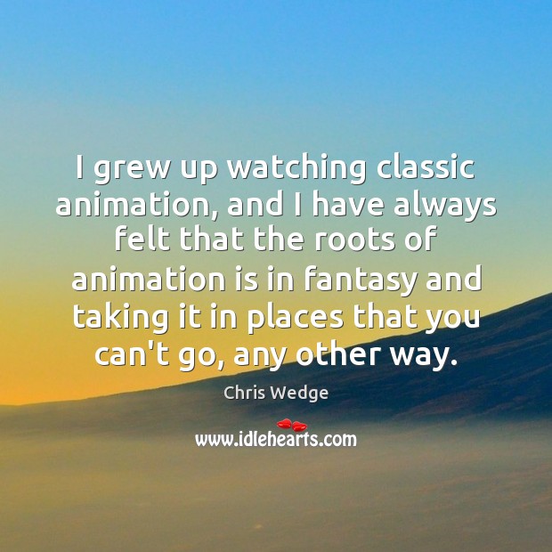 I grew up watching classic animation, and I have always felt that Chris Wedge Picture Quote