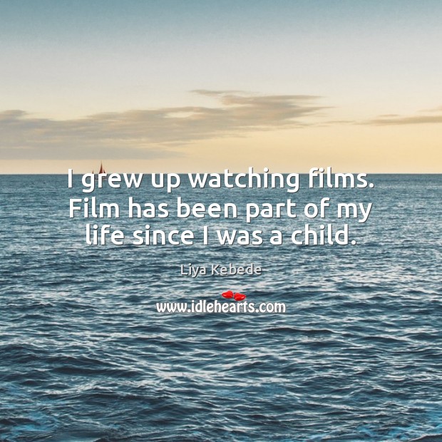 I grew up watching films. Film has been part of my life since I was a child. Liya Kebede Picture Quote