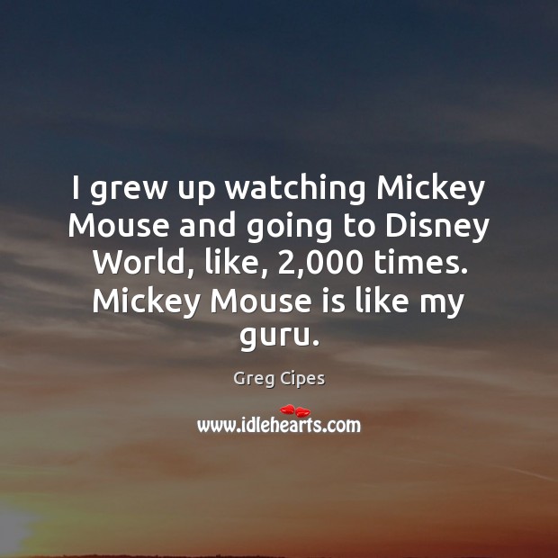 I grew up watching Mickey Mouse and going to Disney World, like, 2,000 Greg Cipes Picture Quote