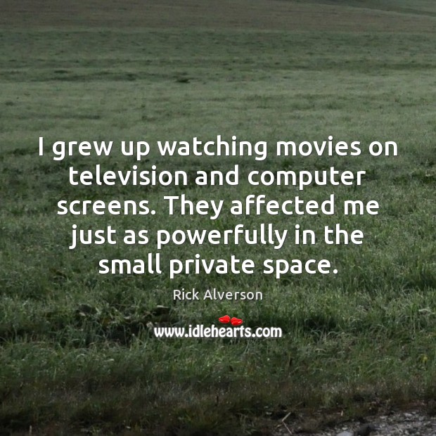 I grew up watching movies on television and computer screens. They affected Rick Alverson Picture Quote
