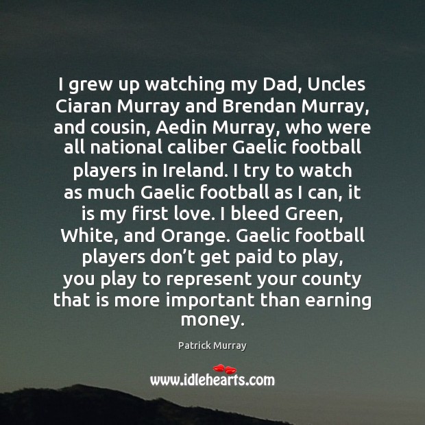 I grew up watching my Dad, Uncles Ciaran Murray and Brendan Murray, Patrick Murray Picture Quote