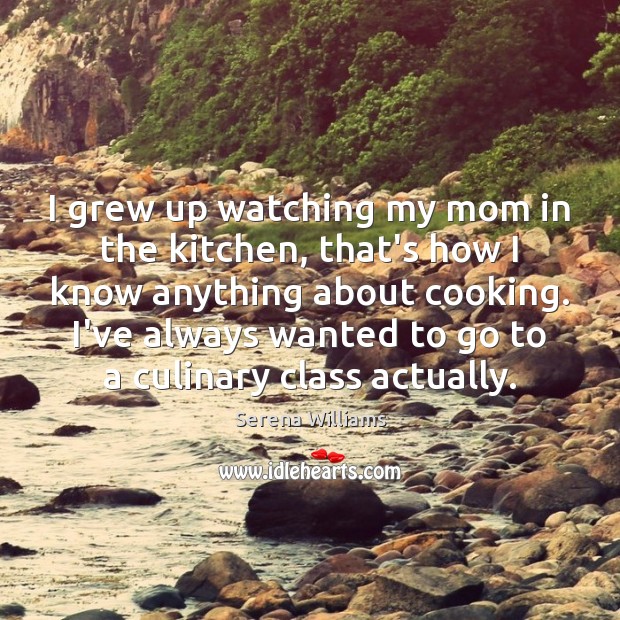 I grew up watching my mom in the kitchen, that’s how I Serena Williams Picture Quote