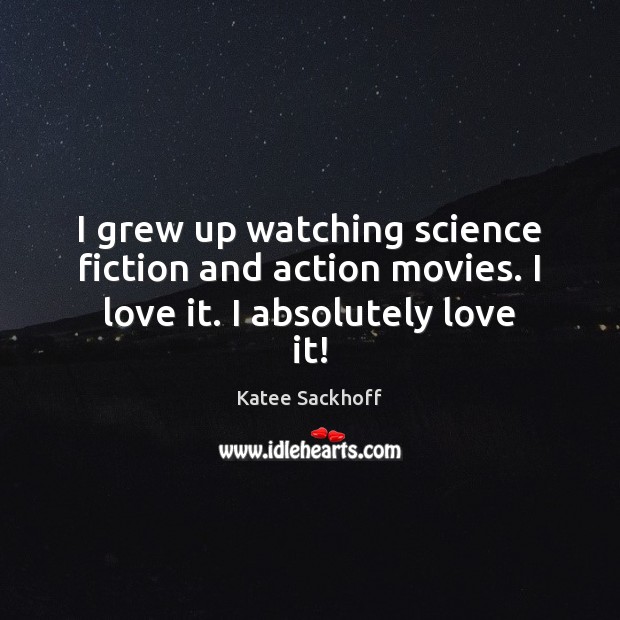I grew up watching science fiction and action movies. I love it. I absolutely love it! Katee Sackhoff Picture Quote