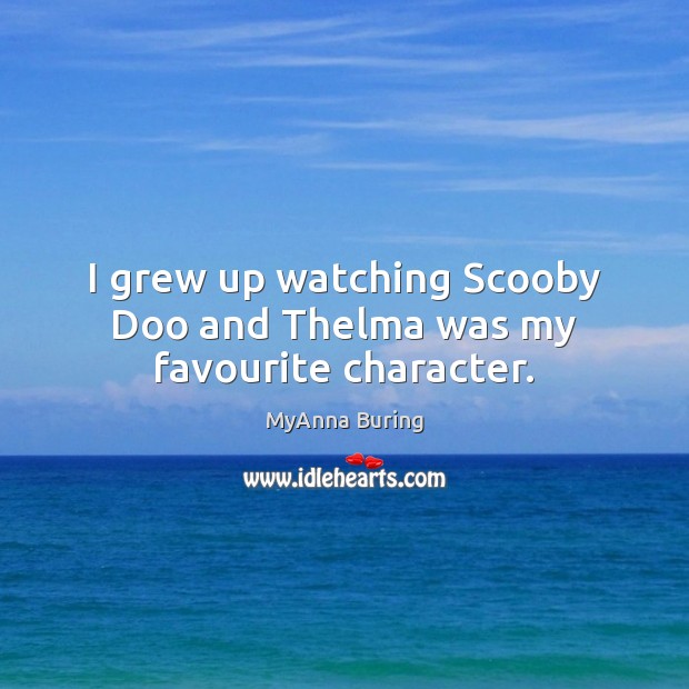 I grew up watching Scooby Doo and Thelma was my favourite character. MyAnna Buring Picture Quote