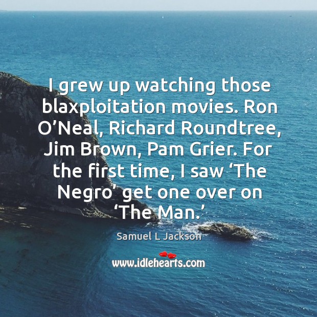 I grew up watching those blaxploitation movies. Ron o’neal, richard roundtree, jim brown, pam grier. Samuel L Jackson Picture Quote
