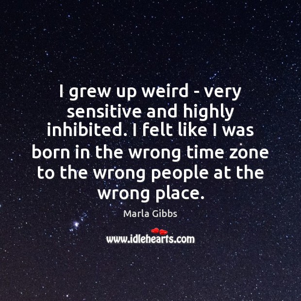 I grew up weird – very sensitive and highly inhibited. I felt Image