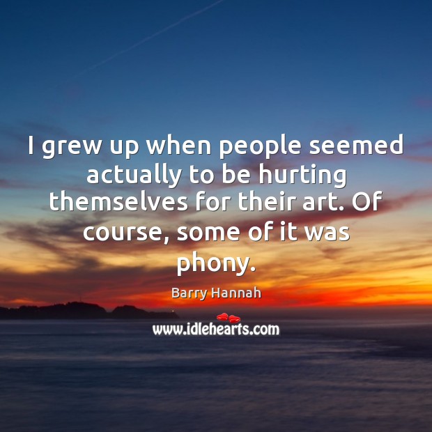 I grew up when people seemed actually to be hurting themselves for Barry Hannah Picture Quote
