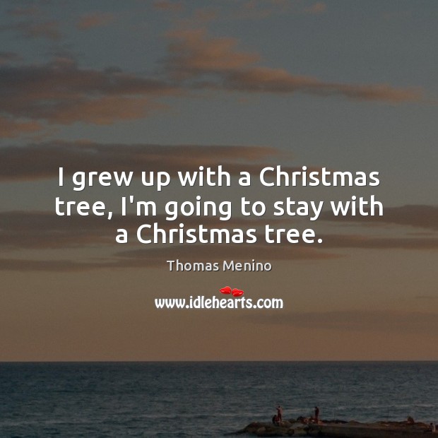 I grew up with a Christmas tree, I’m going to stay with a Christmas tree. Image