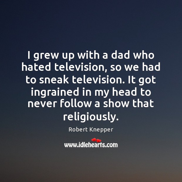 I grew up with a dad who hated television, so we had Robert Knepper Picture Quote