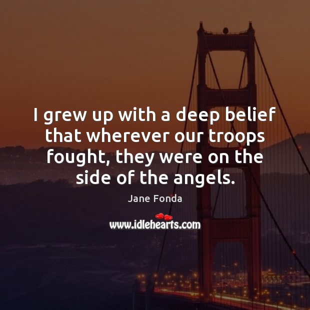 I grew up with a deep belief that wherever our troops fought, Jane Fonda Picture Quote