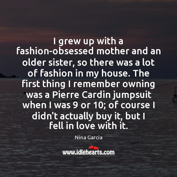 I grew up with a fashion-obsessed mother and an older sister, so Nina Garcia Picture Quote