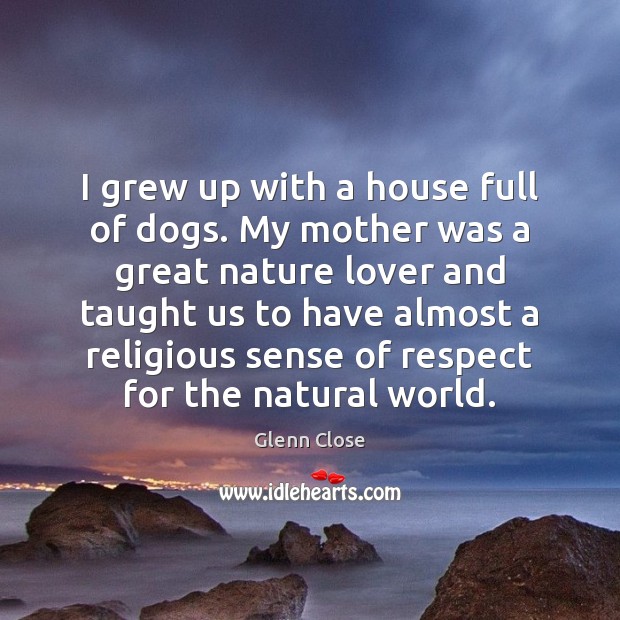 I grew up with a house full of dogs. My mother was Glenn Close Picture Quote