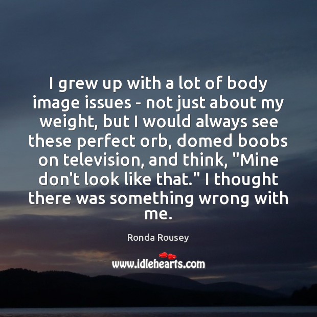 I grew up with a lot of body image issues – not Ronda Rousey Picture Quote