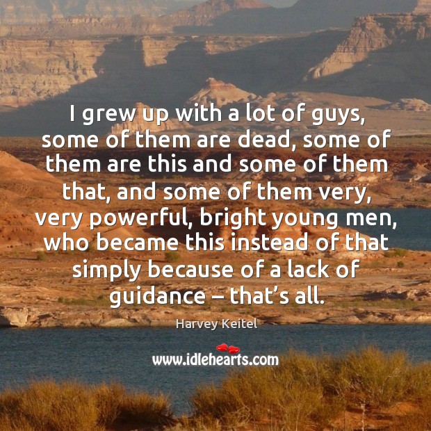 I grew up with a lot of guys, some of them are dead Image