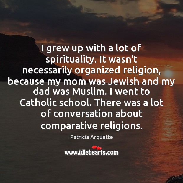 I grew up with a lot of spirituality. It wasn’t necessarily organized Patricia Arquette Picture Quote