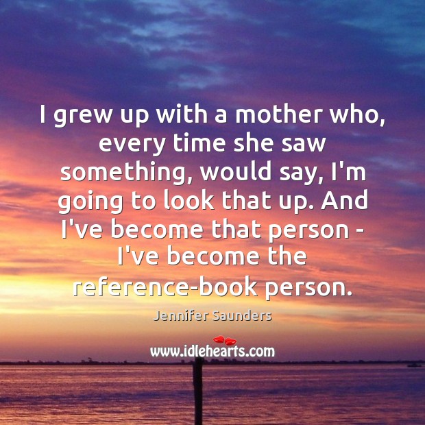 I grew up with a mother who, every time she saw something, Jennifer Saunders Picture Quote