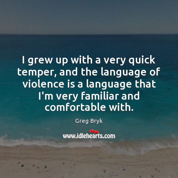 I grew up with a very quick temper, and the language of Greg Bryk Picture Quote