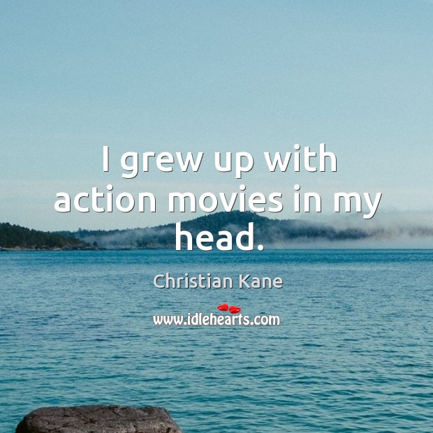 I grew up with action movies in my head. Christian Kane Picture Quote