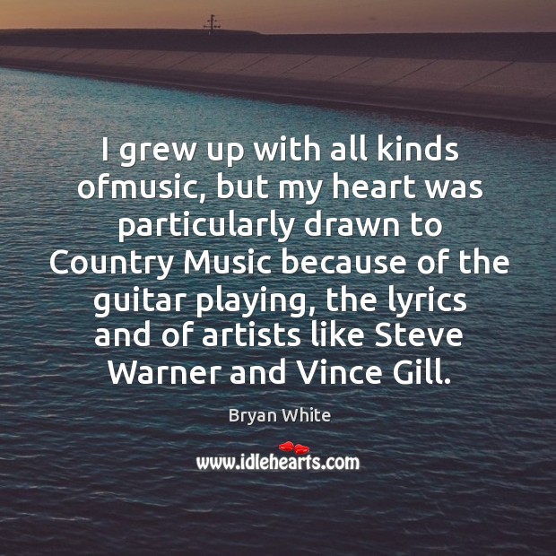 I grew up with all kinds ofmusic, but my heart was particularly drawn to country music Bryan White Picture Quote
