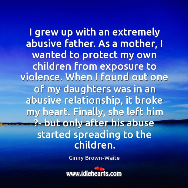 I grew up with an extremely abusive father. As a mother, I Image