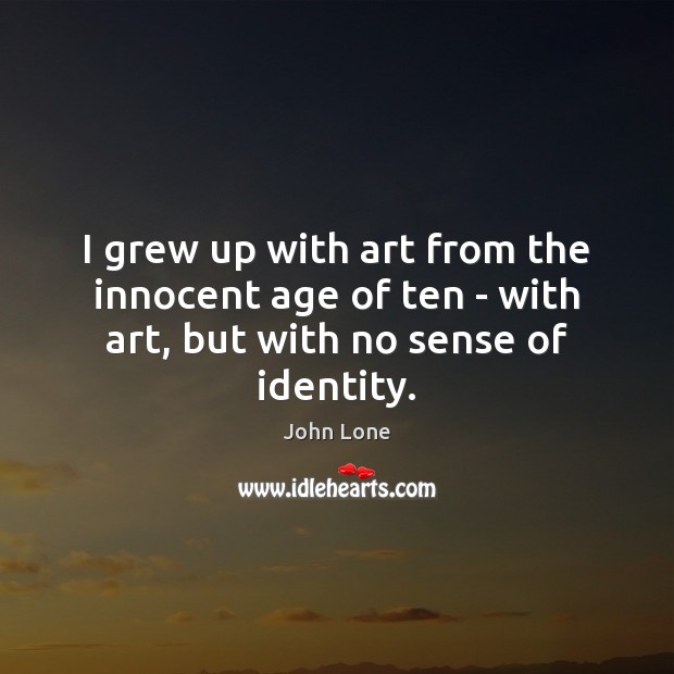 I grew up with art from the innocent age of ten – with art, but with no sense of identity. Image