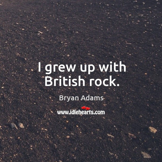 I grew up with british rock. Bryan Adams Picture Quote