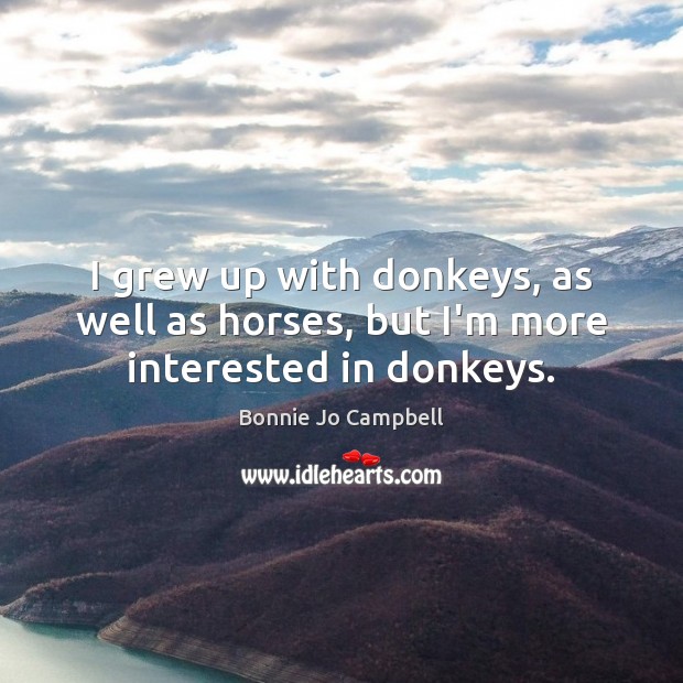 I grew up with donkeys, as well as horses, but I’m more interested in donkeys. Bonnie Jo Campbell Picture Quote