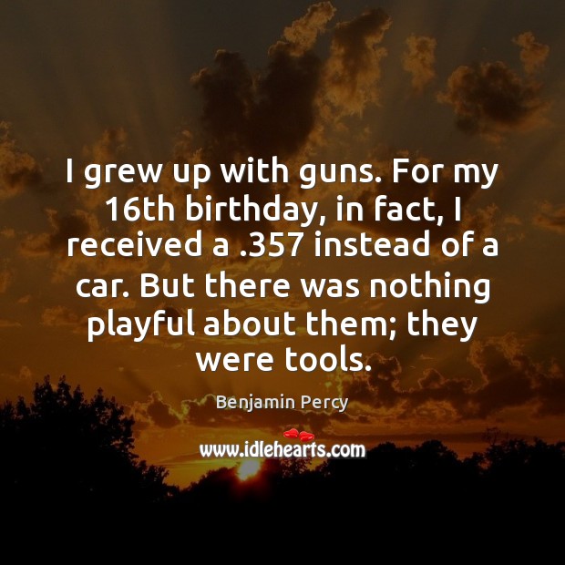 I grew up with guns. For my 16th birthday, in fact, I Image