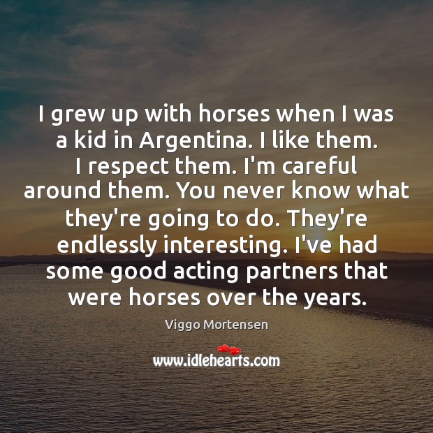 I grew up with horses when I was a kid in Argentina. Viggo Mortensen Picture Quote