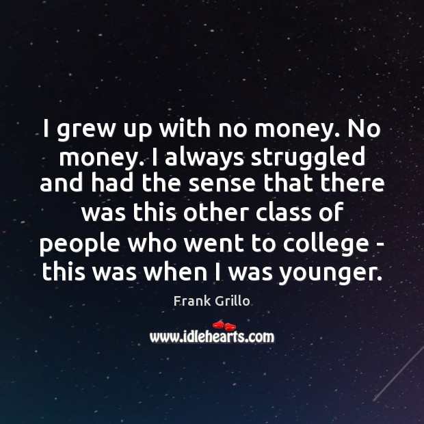 I grew up with no money. No money. I always struggled and Image