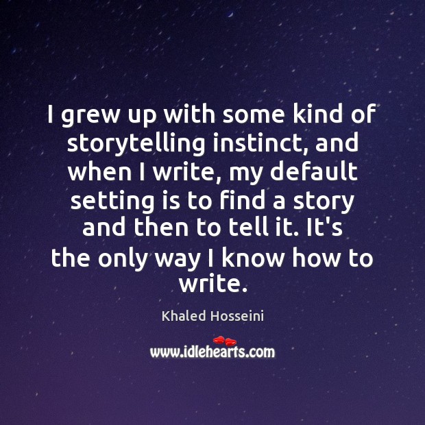 I grew up with some kind of storytelling instinct, and when I Khaled Hosseini Picture Quote