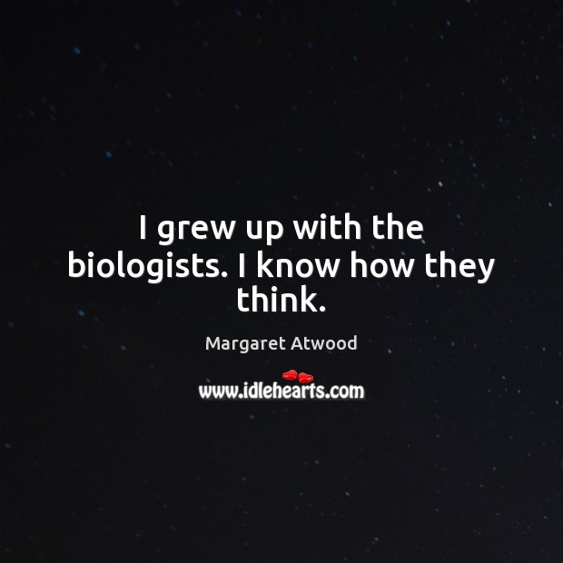 I grew up with the biologists. I know how they think. Margaret Atwood Picture Quote