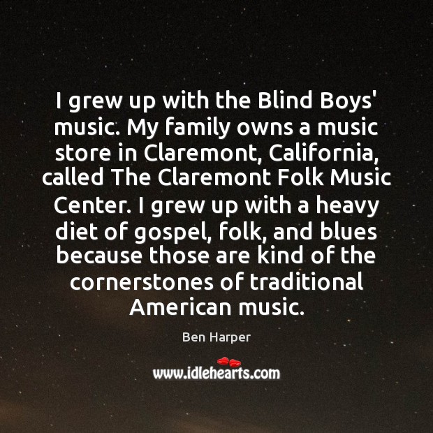 I grew up with the Blind Boys’ music. My family owns a Ben Harper Picture Quote
