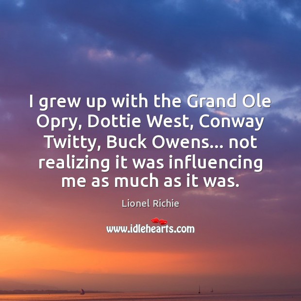 I grew up with the Grand Ole Opry, Dottie West, Conway Twitty, Lionel Richie Picture Quote