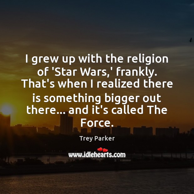 I grew up with the religion of ‘Star Wars,’ frankly. That’s Trey Parker Picture Quote