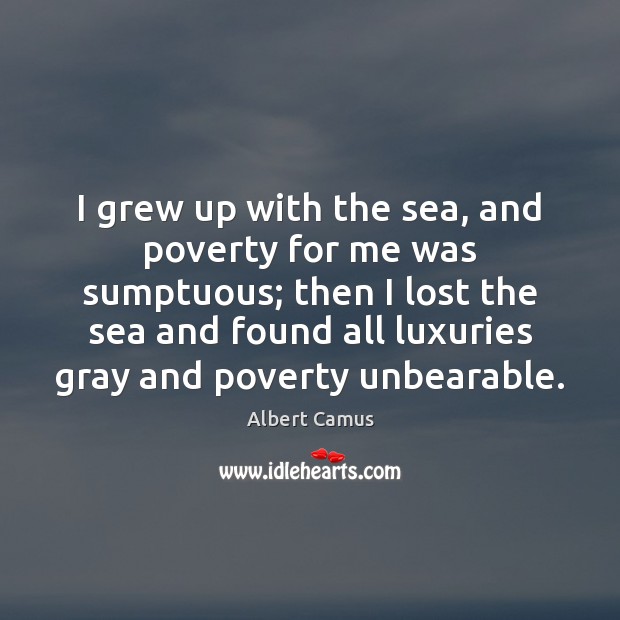 I grew up with the sea, and poverty for me was sumptuous; Albert Camus Picture Quote