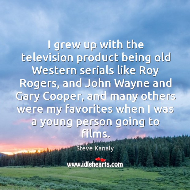 I grew up with the television product being old western serials like roy rogers Steve Kanaly Picture Quote