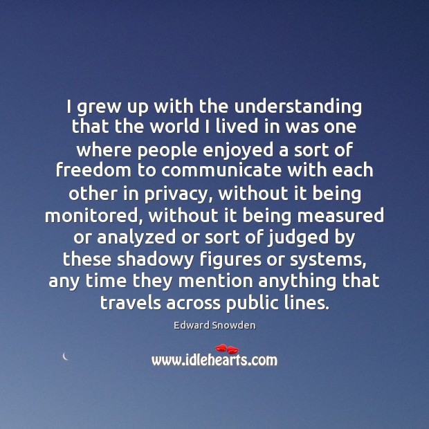 I grew up with the understanding that the world I lived in Edward Snowden Picture Quote