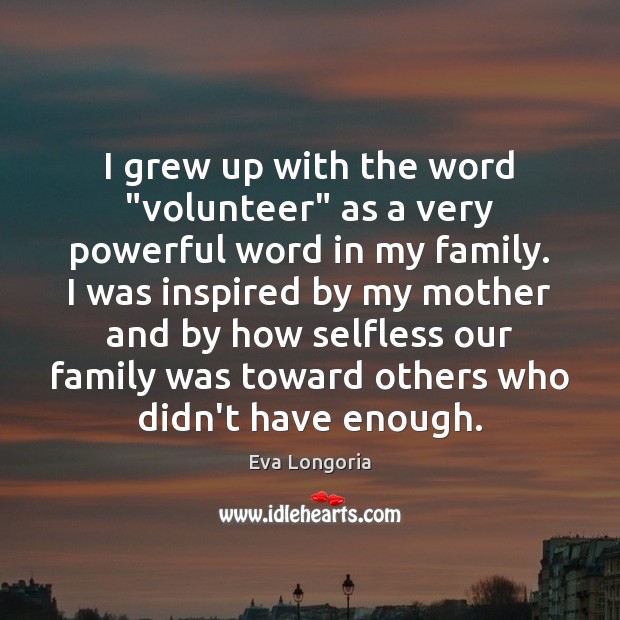 I grew up with the word “volunteer” as a very powerful word Eva Longoria Picture Quote