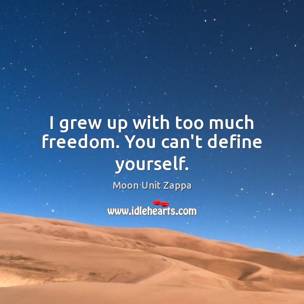I grew up with too much freedom. You can’t define yourself. Moon Unit Zappa Picture Quote
