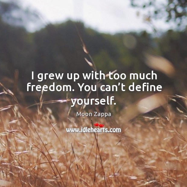 I grew up with too much freedom. You can’t define yourself. Image