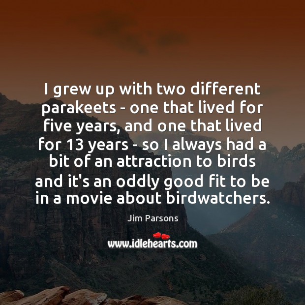I grew up with two different parakeets – one that lived for Jim Parsons Picture Quote