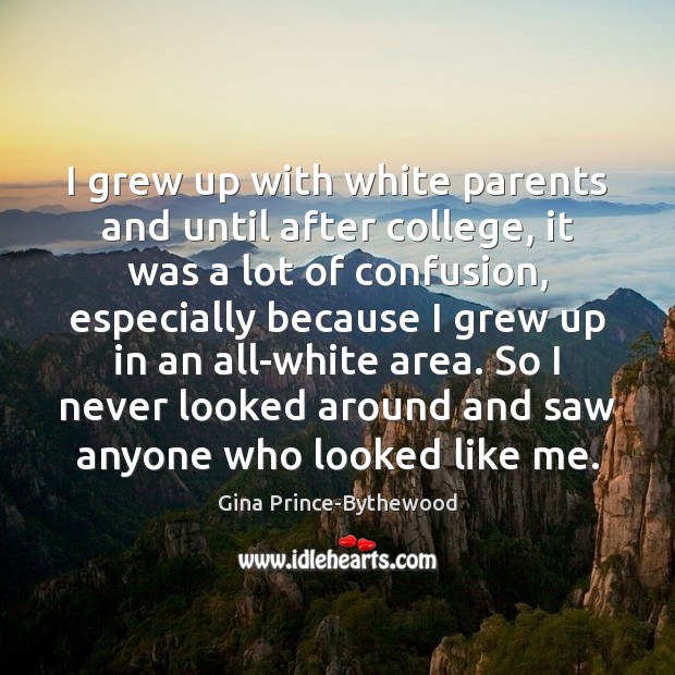 I grew up with white parents and until after college, it was Gina Prince-Bythewood Picture Quote