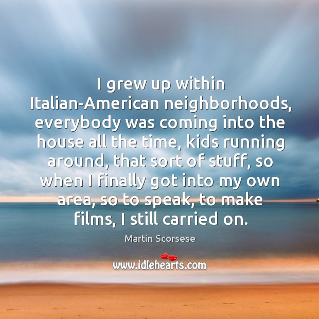 I grew up within italian-american neighborhoods, everybody was coming into the house all the time Image