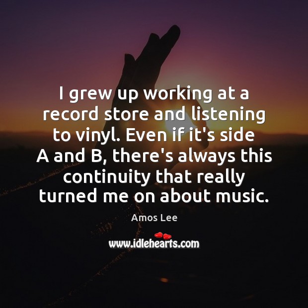 I grew up working at a record store and listening to vinyl. Amos Lee Picture Quote