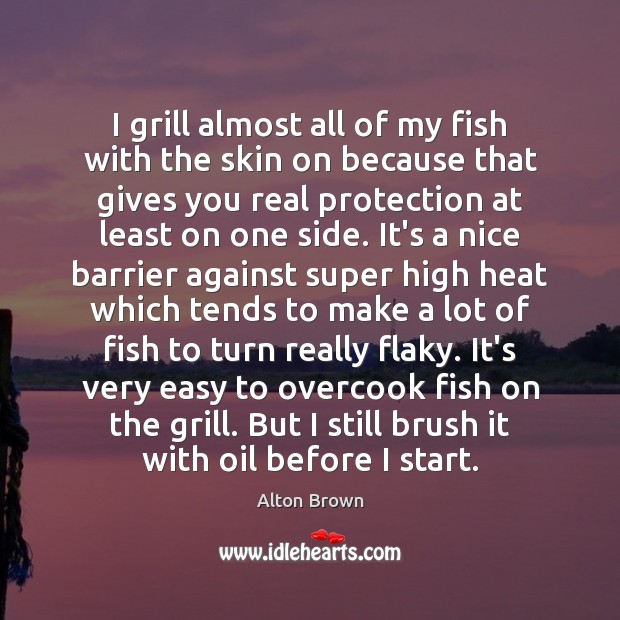 I grill almost all of my fish with the skin on because Alton Brown Picture Quote