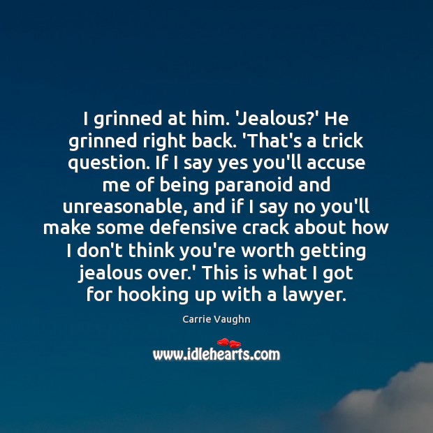 I grinned at him. ‘Jealous?’ He grinned right back. ‘That’s a 