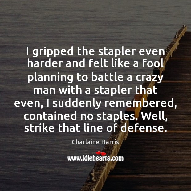 I gripped the stapler even harder and felt like a fool planning Charlaine Harris Picture Quote